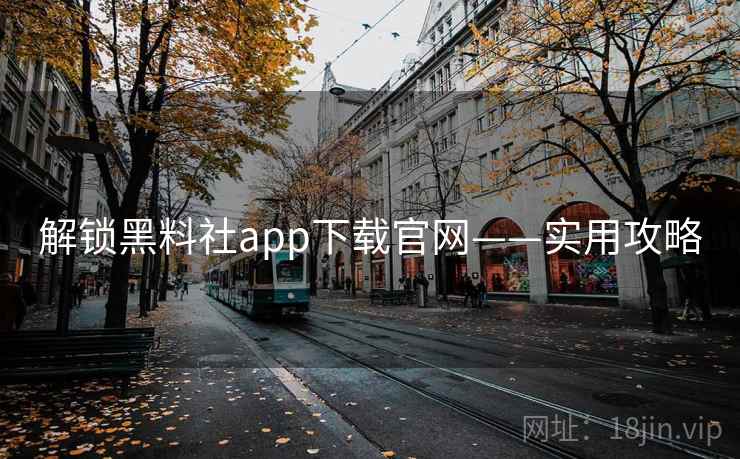 解锁黑料社app下载官网——实用攻略 解锁黑料社app下载官网——实用攻略