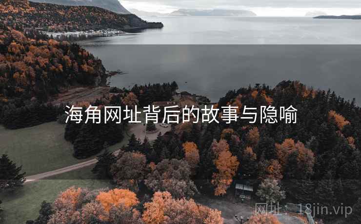 海角网址背后的故事与隐喻 海角网址背后的故事与隐喻