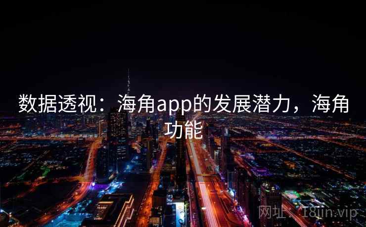 数据透视:海角app的发展潜力,海角功能 数据透视:海角app的发展潜力,海角功能