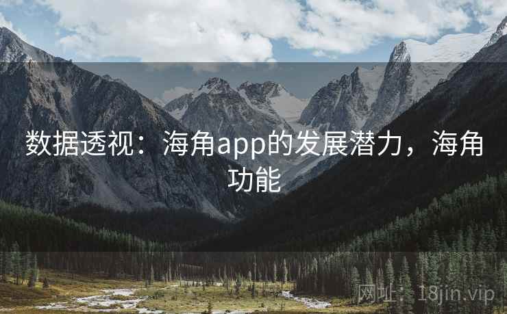 数据透视:海角app的发展潜力,海角功能 数据透视:海角app的发展潜力,海角功能