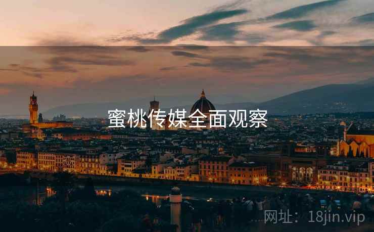 蜜桃传媒全面观察