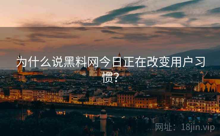 为什么说黑料网今日正在改变用户习惯？