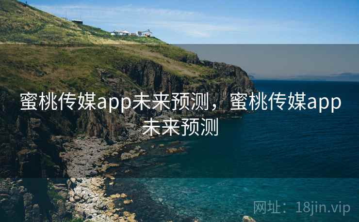 蜜桃传媒app未来预测，蜜桃传媒app未来预测