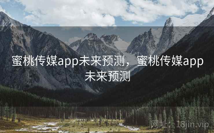 蜜桃传媒app未来预测，蜜桃传媒app未来预测