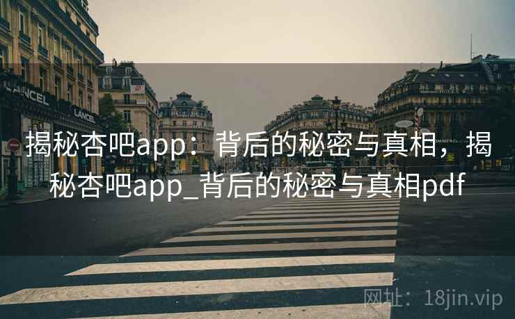 揭秘杏吧app:背后的秘密与真相,揭秘杏吧app_背后的秘密与真相pdf 揭秘杏吧app:背后的秘密与真相,揭秘杏吧app_背后的秘密与真相pdf