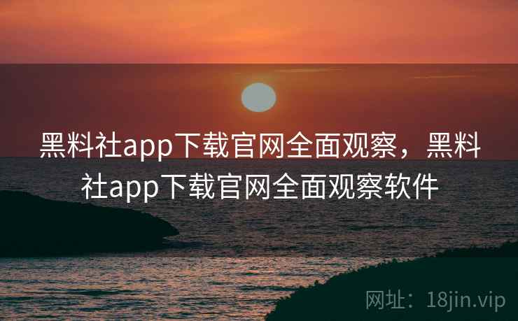 黑料社app下载官网全面观察,黑料社app下载官网全面观察软件 黑料社app下载官网全面观察,黑料社app下载官网全面观察软件