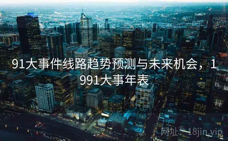 91大事件线路趋势预测与未来机会,1991大事年表 91大事件线路趋势预测与未来机会,1991大事年表