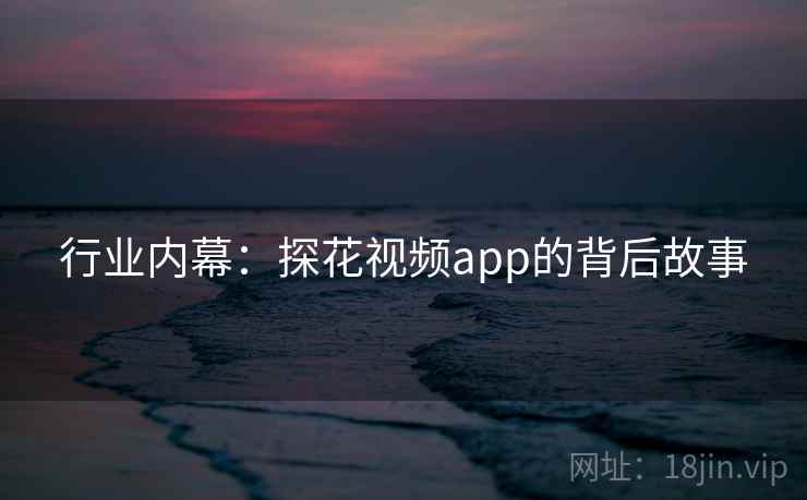 行业内幕：探花视频app的背后故事