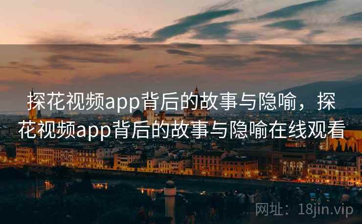 探花视频app背后的故事与隐喻,探花视频app背后的故事与隐喻在线观看 探花视频app背后的故事与隐喻,探花视频app背后的故事与隐喻在线观看